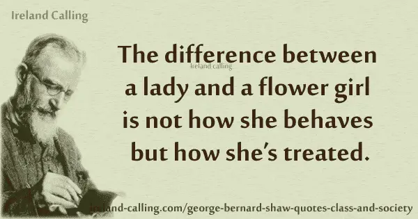 GB Shaw The difference between a lady and a flower girl is not how she behaves but how she’s treated.