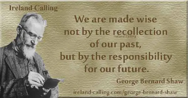 GB Shaw quote: "We are made wise not by the recollection of our past, but by the responsibility for our future." Image copyright Ireland Calling