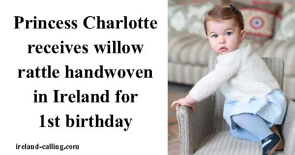 Princess Charlotte receives willow rattle handwoven in Ireland