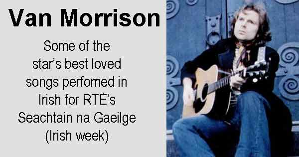 Van Morrison - Some of the star’s best loved songs perfomed in Irish for RTÉ’s Seachtain na Gaeilge (Irish week)