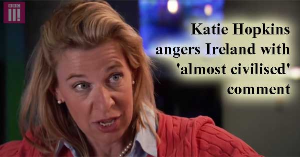 Katie Hopkins angers Ireland with 'almost civilised' comment